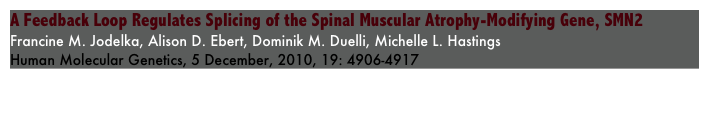 A Feedback Loop Regulates Splicing of the Spinal Muscular Atrophy-Modifying Gene, SMN2
Francine M. Jodelka, Alison D. Ebert, Dominik M. Duelli, Michelle L. Hastings
Human Molecular Genetics, 5 December, 2010, 19: 4906-4917